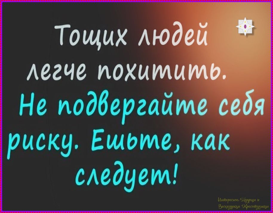 Тощих людей легче похитить. Не подвергайте себя риску. Ешьте, как следует!