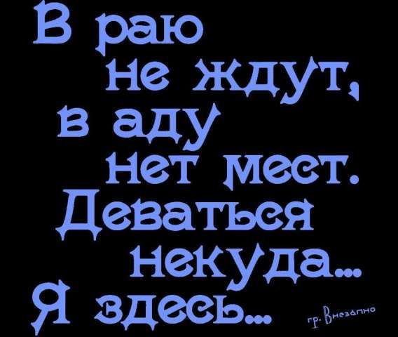 В раю не ждут, в аду нет мест. Деваться некуда... Я здесь...