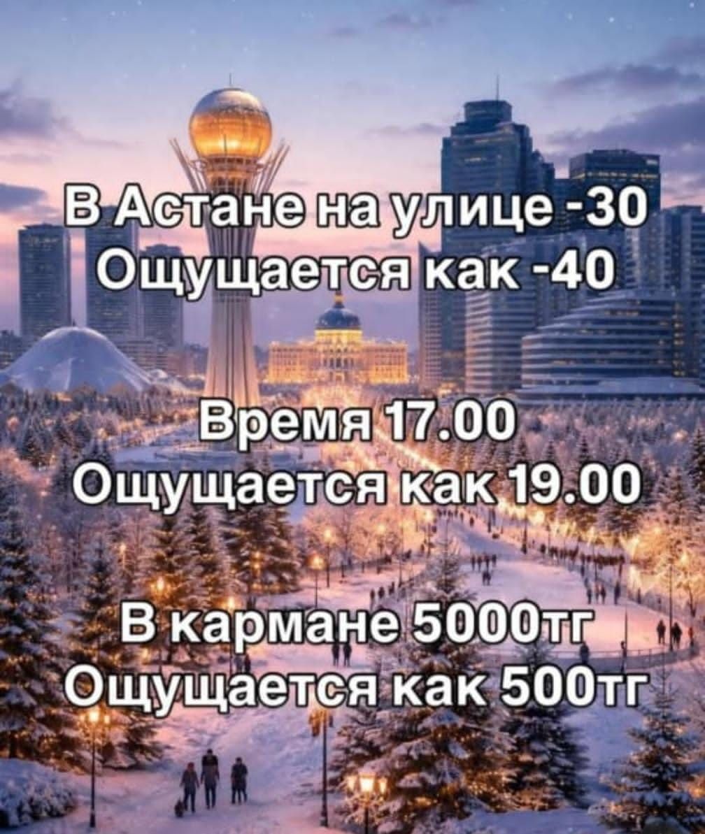 В Астане на улице -30
Ощущается как -40
Время 17.00
Ощущается как 19.00
В кармане 5000тг
Ощущается как 500тг