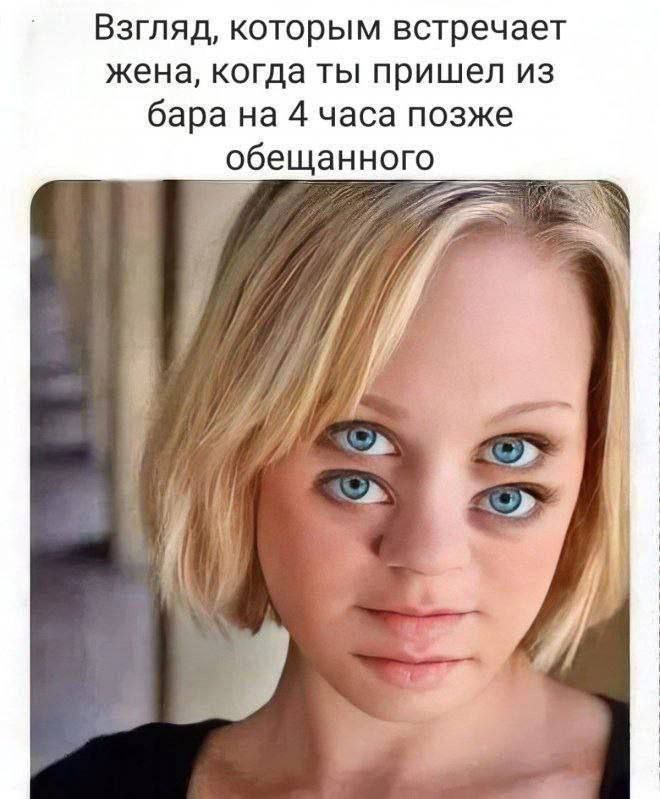 Взгляд, которым встречает жена, когда ты пришел из бара на 4 часа позже обещанного
