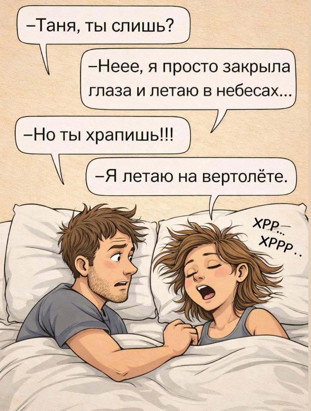 — Таня, ты слышишь?
— Неее, я просто закрыла глаза и летаю в небесах...
— Но ты храпишь!!!
— Я летаю на вертолёте.