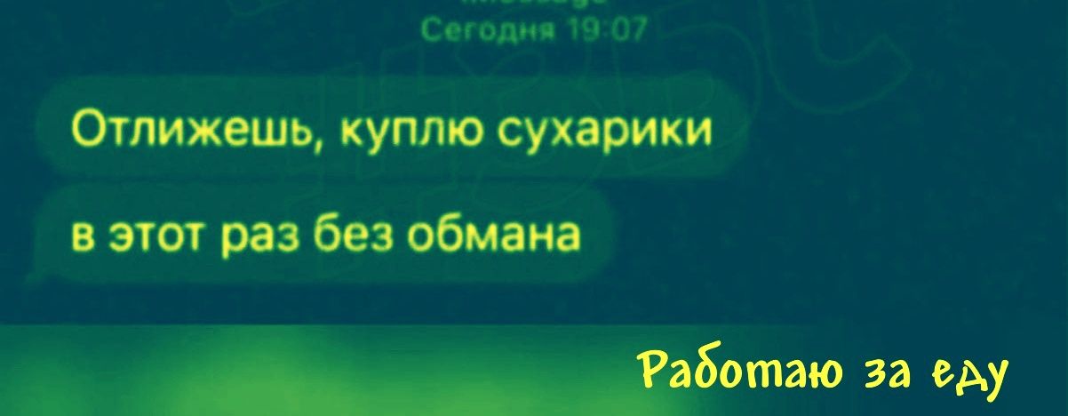 Отложишь, куплю сухарики
в этот раз без обмана
Работаю за еду