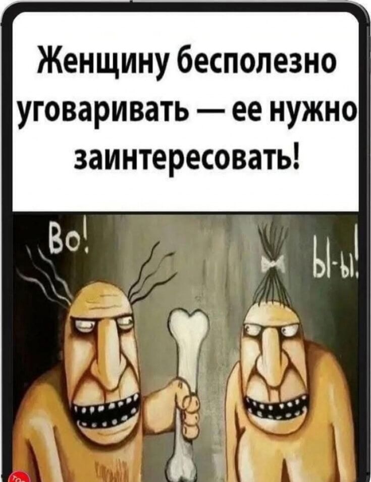 Женщину бесполезно уговоривать — ее нужно заинтересовать! Во! Вы!