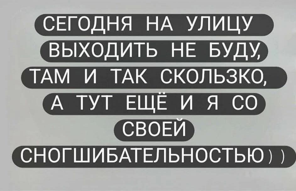 СЕГОДНЯ НА УЛИЦУ ВЫХОДИТЬ НЕ БУДУ, ТАМ И ТАК СКОЛЬЗКО, А ТУТ ЕЩЁ И Я СО СВОЕЙ СНОГОШИБАТЕЛЬНОСТЬЮ