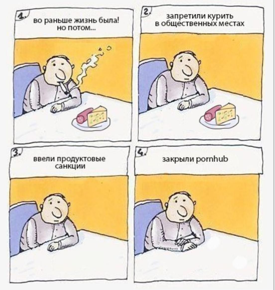 во раньше жизнь была! но потом...\nзапретили курить в общественных местах\nввели продуктовые санкции\nзакрыли pornhub
