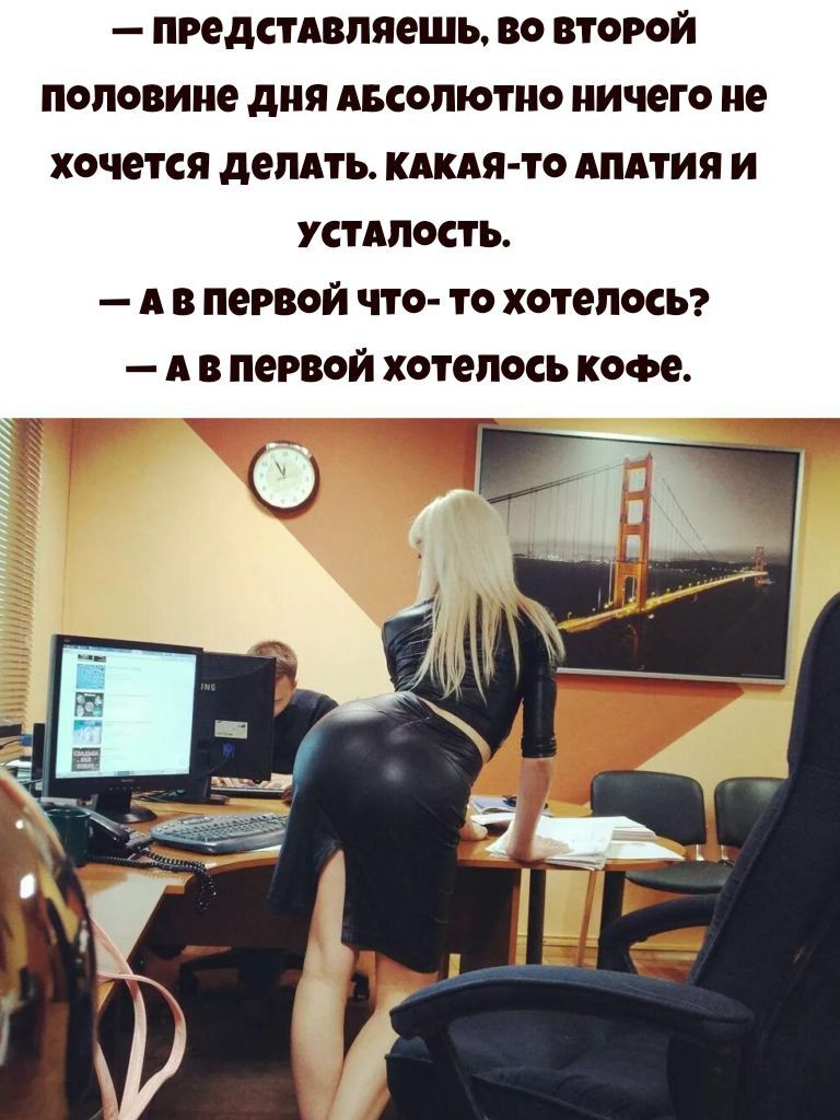 — Представляешь, во второй половине дня absolutely ничего не хочется делать. Какая-то апатия и усталость.
— А в первой что-то хотелось?
— А в первой хотелось кофе.