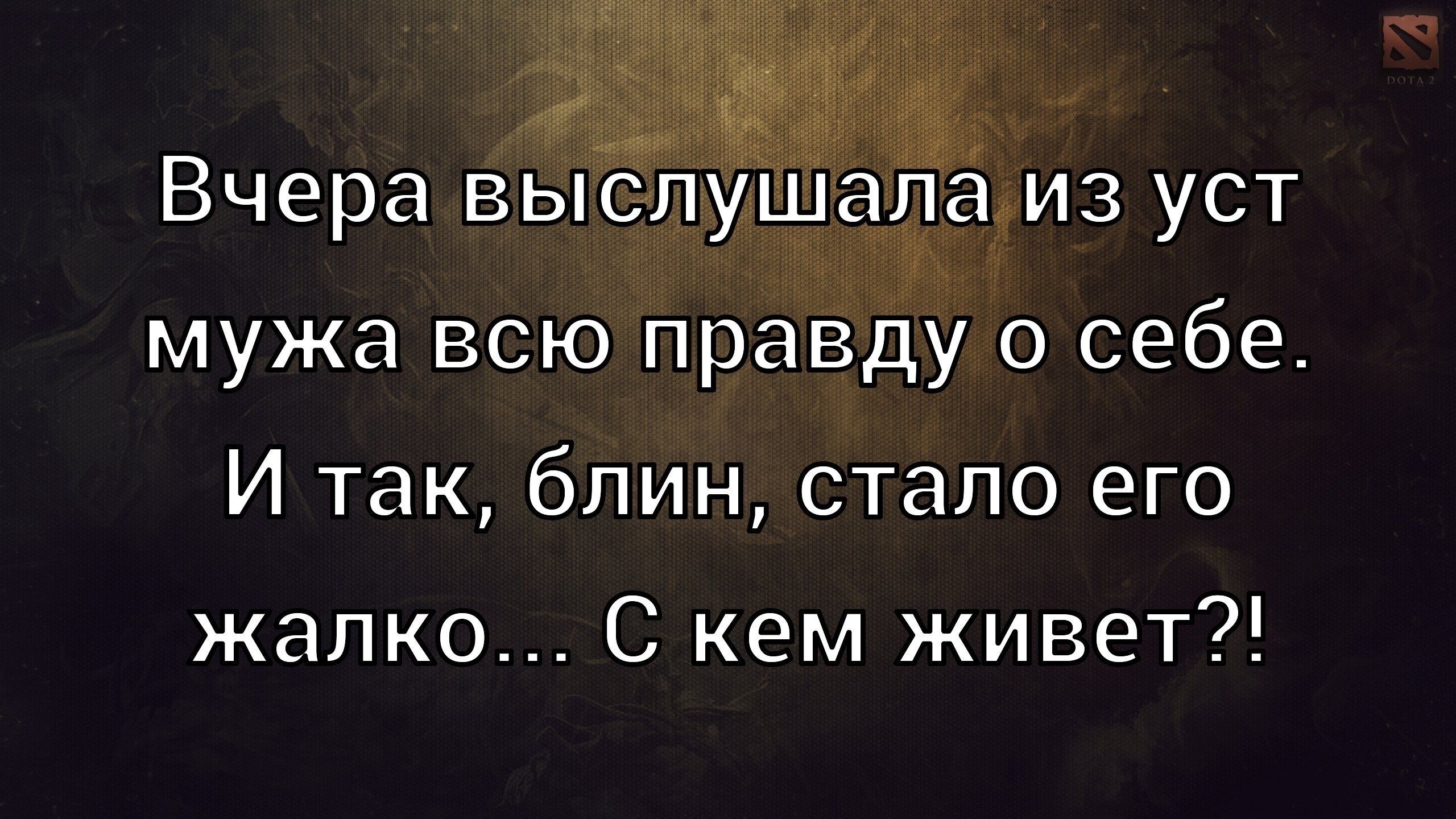 Вчера выслушала из уст мужа всю правду о себе. И так, блин, стало его жалко... С кем живет?!