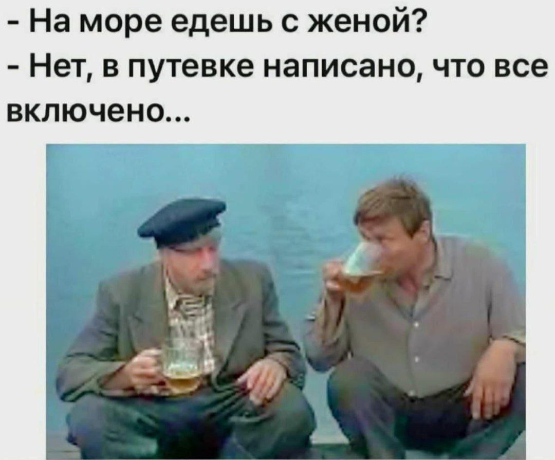 - На море едешь с женой?
- Нет, в путевке написано, что все включено...