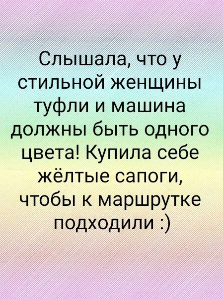 Слышала, что у стильной женщины туфли и машина должны быть одного цвета! Купила себе жёлтые сапоги, чтобы к маршрутке подходили :)