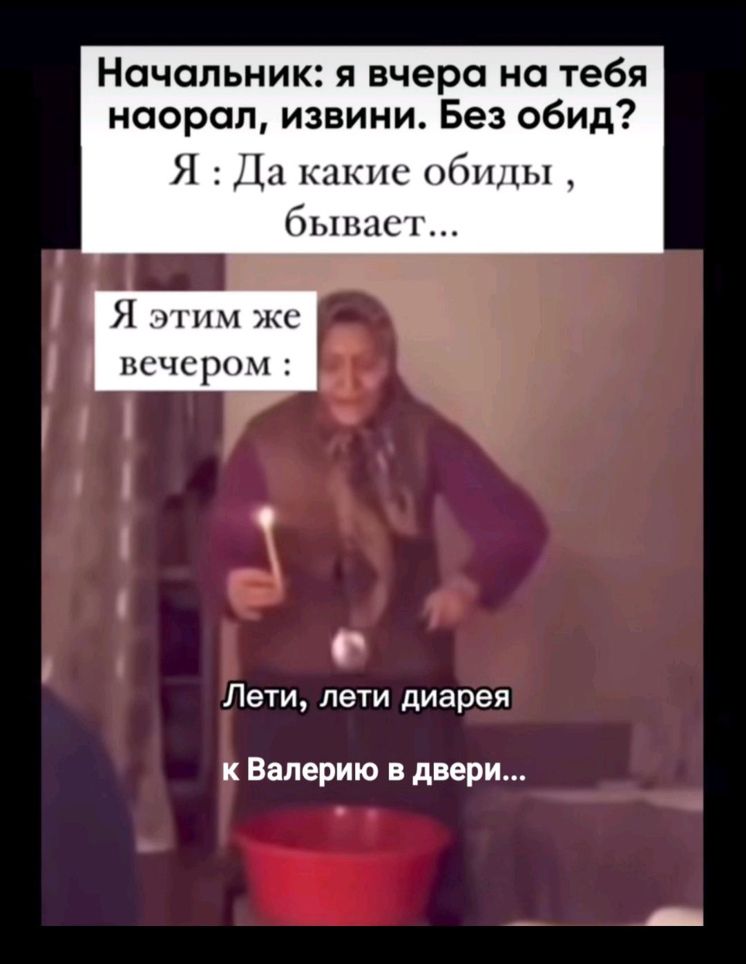 Начальник: я вчера на тебя наорал, извини. Без обид? Я : Да какие обиды , бывает... Я этим же вечером : Лети, лети диарея к Валерию в двери...