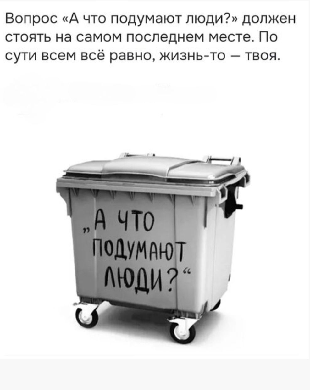 Вопрос «А что подумают люди?» должен стоять на самом последнем месте. По сути всем всё равно, жизнь-то — твоя. 
« А ЧТО ПОДУМАЮТ ЛЮДИ ?»