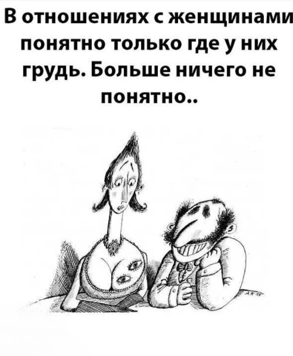 В отношениях с женщинами понятно только где у них грудь. Больше ничего не понятно..
