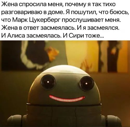 Жена спросила меня, почему я так тихо разговариваю в доме. Я пошутил, что боюсь, что Марк Цукерберг прослушивает меня. Жена в ответ засмеялась. И я засмеялся. И Алиса засмеялась. И Сири тоже...