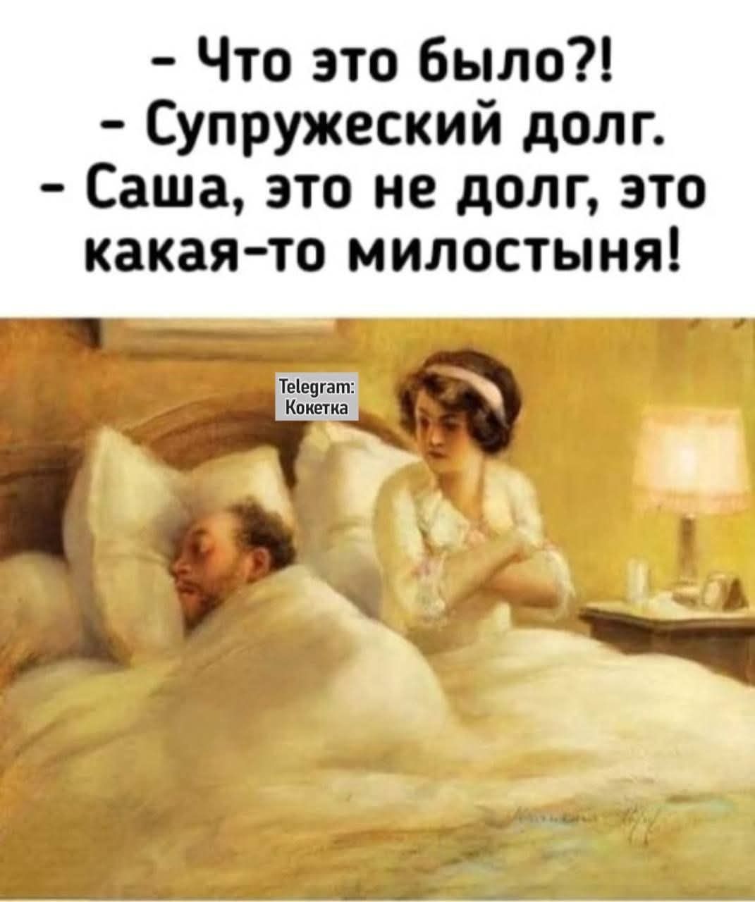 - Что это было?!
- Супружеский долг.
- Саша, это не долг, это какая-то милостыня!