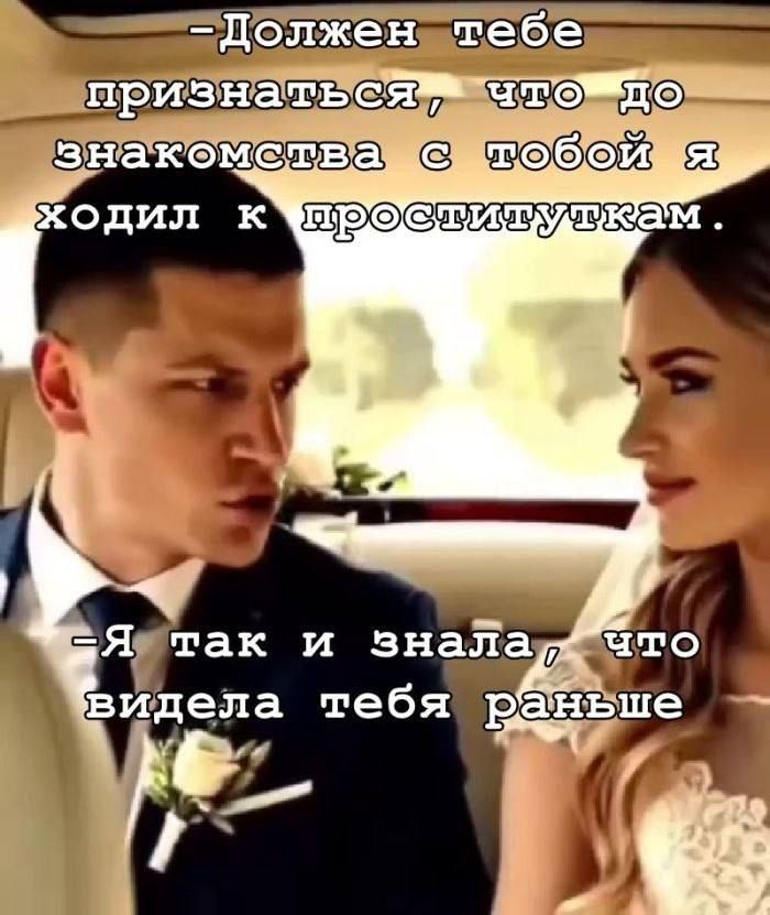 -Должен тебе признаться, что до знакомства с тобой я ходил к проституткам.
-Я так и знала, что видела тебя раньше