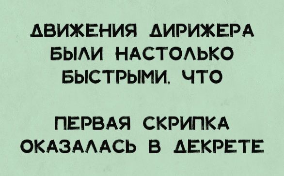 ДВИЖЕНИЯ ДИРЖИЕРА БЫЛИ НАСТОЛЬКО БЫСТРЫМИ, ЧТО ПЕРВАЯ СКРИПКА ОКАЗАЛАСЬ В ДЕКРЕТЕ
