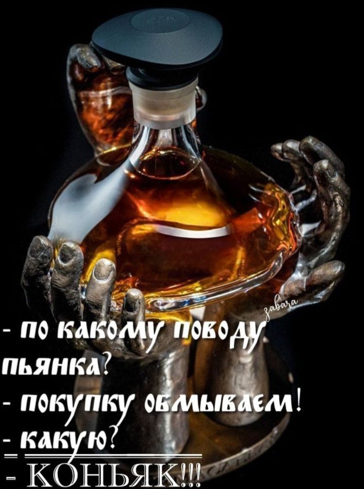 - ПО КАКОМУ ПОВОДУ
- ПЬЯНКА?
- ПОКУПКУ ОБЫВЫВАЕМ!
- КАКУЮ?
- КОНЬЯК!!!