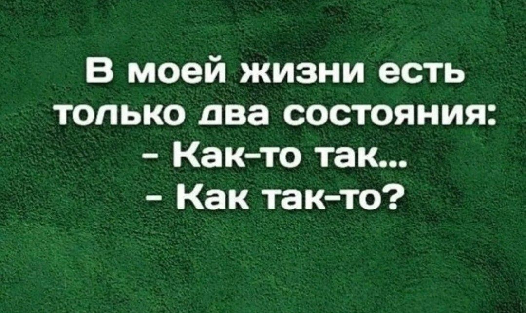 В моей жизни есть только два состояния: - Как-то так... - Как так-то?