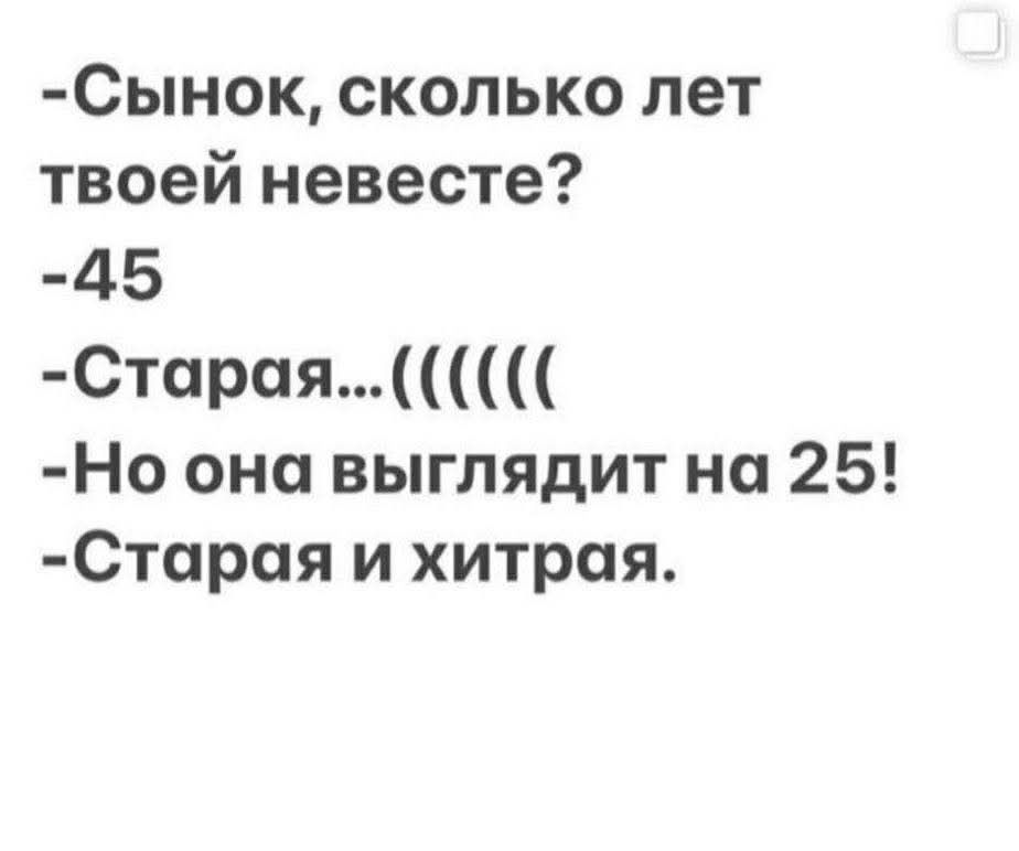 -Сынок, сколько лет твоей невесте?
-45
-Старая...((((
-Но она выглядит на 25!
-Старая и хитрая.