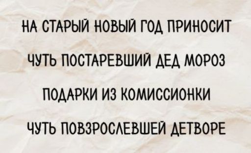 НА СТАРЫЙ НОВЫЙ ГОД ПРИНОСИТ
ЧУТЬ ПОСТАРЕВШИЙ ДЕД МОРОЗ
ПОДАРКИ ИЗ КОМИССИОНКИ
ЧУТЬ ПОВЗРОСЛЕВШЕЙ ДЕТВОРЕ