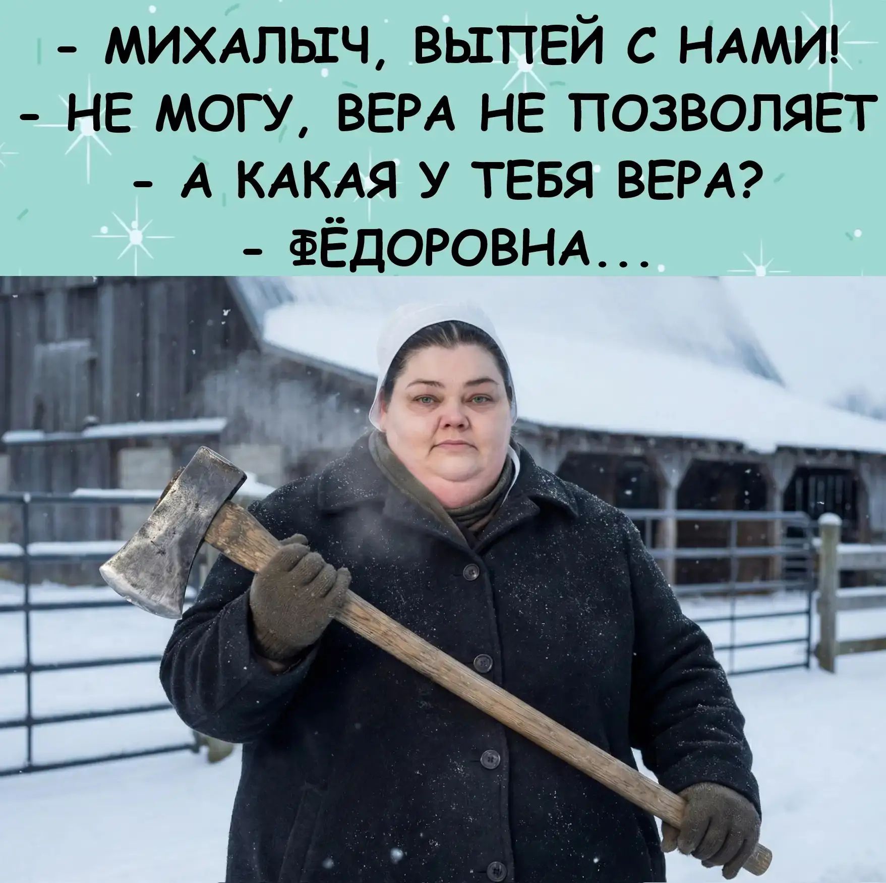 - МИХАЛЫЧ, ВЫПЕЙ С НАМИ!
- НЕ МОГУ, ВЕРА НЕ ПОЗВОЛЯЕТ
- А КАКАЯ У ТЕБЯ ВЕРА?
- ФЁДОРОВНА...