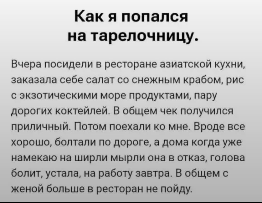 Как я попался на тарелочницу.

Вчера посидели в ресторане азиатской кухни, заказала себе салат со снежным крабом, рис с экзотическими морепродуктами, пару дорогих коктейлей. В общем чек получился приличный. Потом поехали ко мне. Вроде все хорошо, болтали по дороге, а дома когда уже намекаю на ширили миры она в отказ, голова болит, устала, на работу