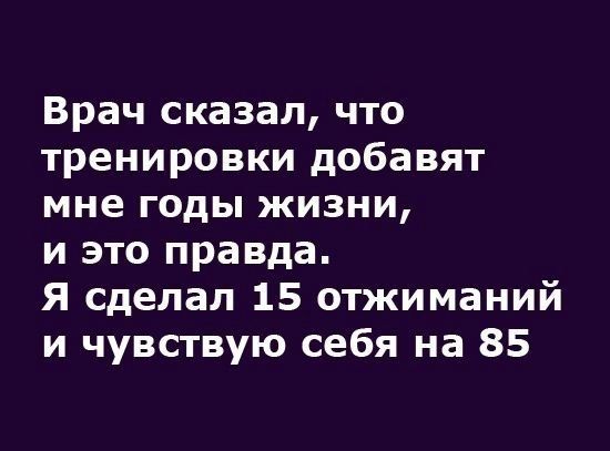 Врач сказал, что тренировки добавят мне годы жизни, и это правда. Я сделал 15 отжиманий и чувствую себя на 85