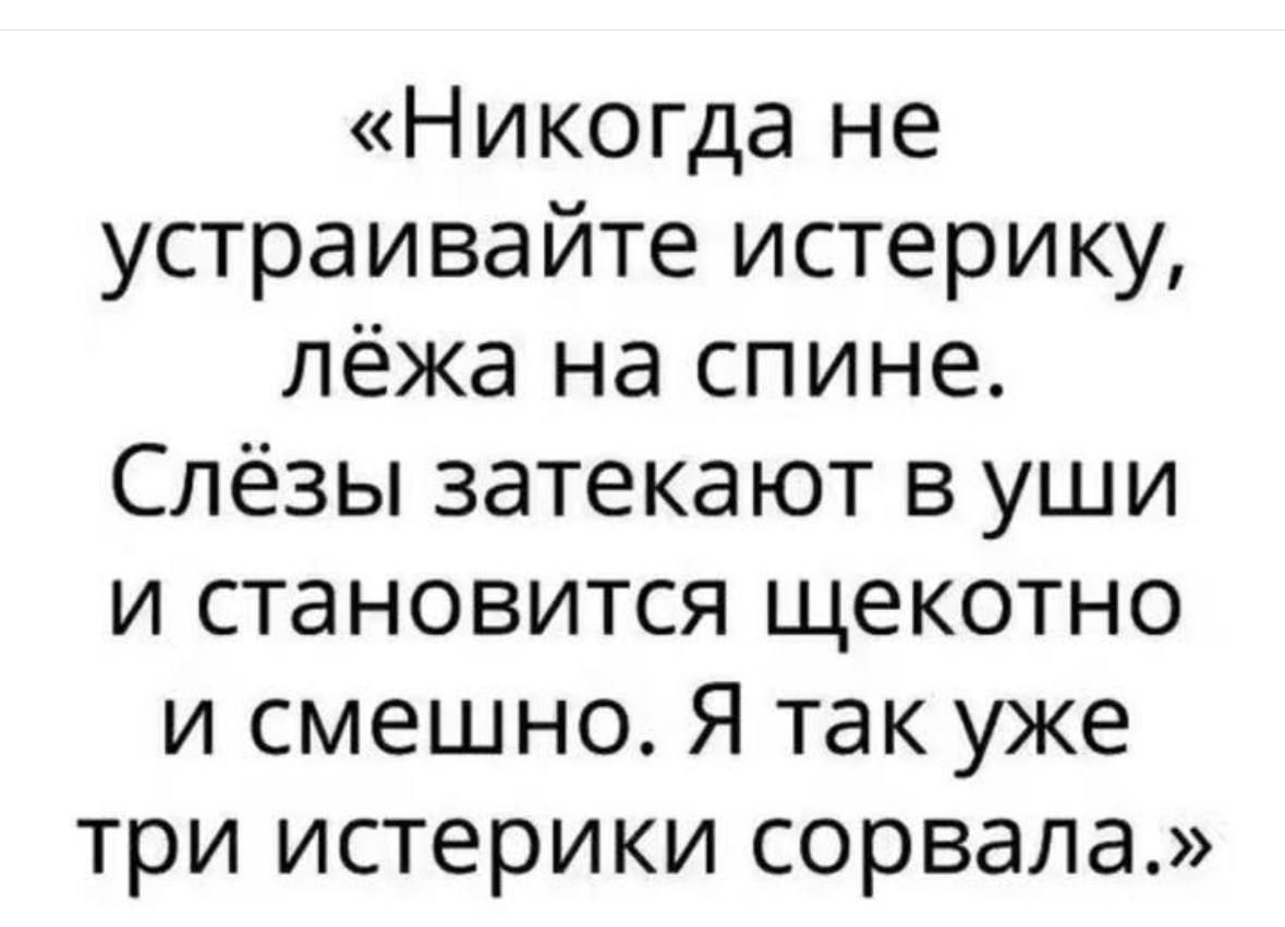 «Никогда не устраивайте истерику, лёжа на спине. Слёзы затекают в уши и становятся щекотно и смешно. Я так уже три истерики сорвала.»