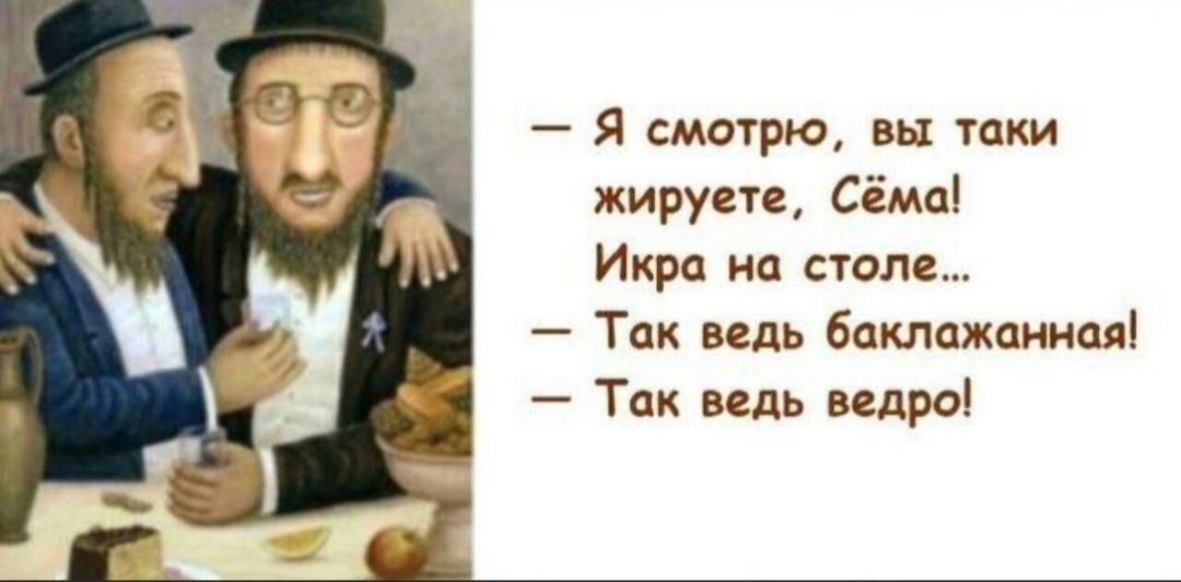 — Я смотрю, вы таки жиреете, Сёма! Ikpa на столе... 
— Так ведь баклажанная! 
— Так ведь ведро!