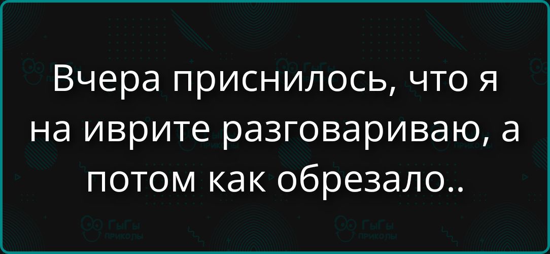 Вчера приснилось, что я на иврите разговариваю, а потом как обрезало..
