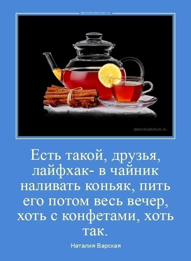Есть такой, друзья, лайфхак- в чайник наливать коньяк, пить его потом весь вечер, хоть с конфетами, хоть так.

Наталия Варская