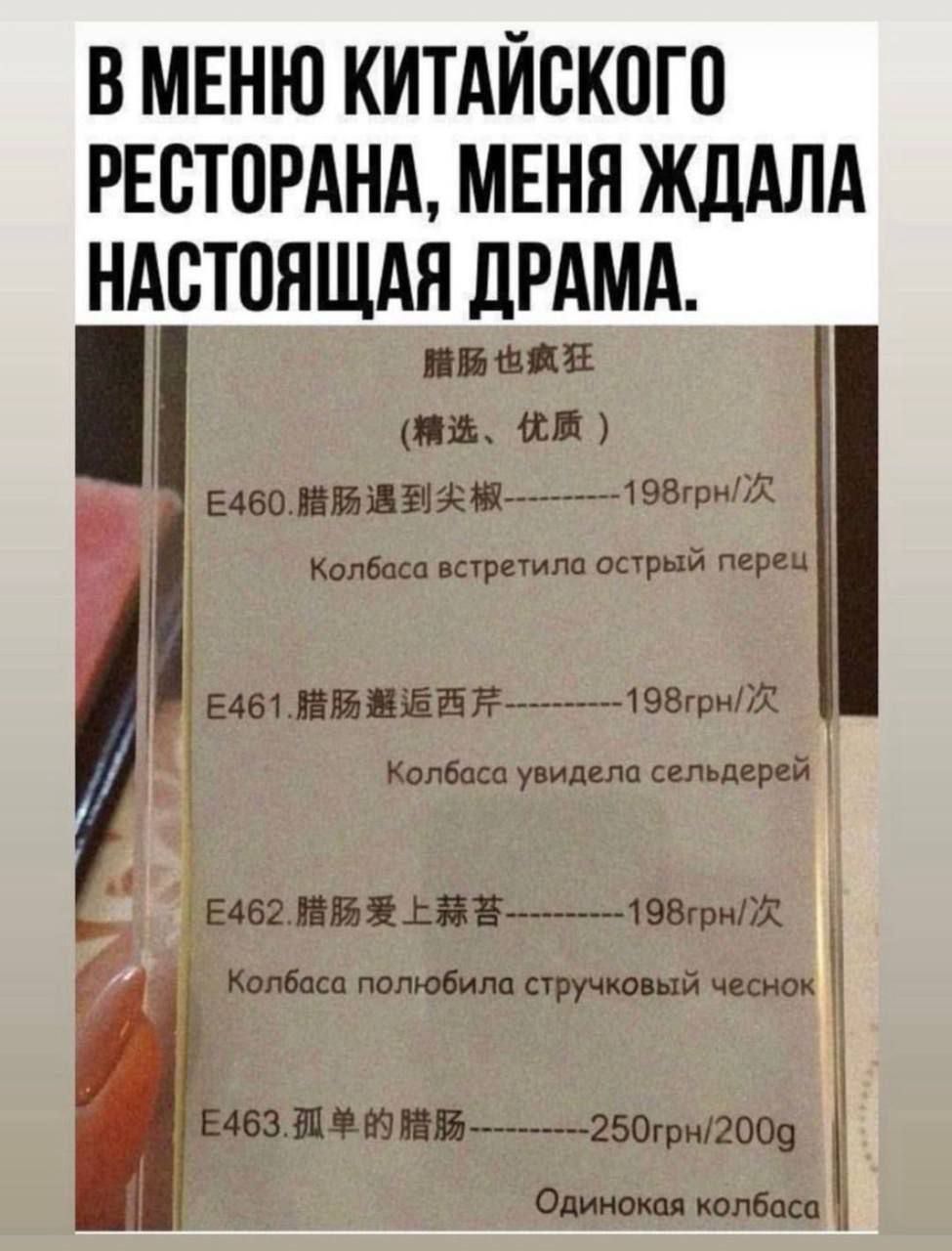 В меню китайского ресторана, меня ждала настоящая драма.

瞭語還有（精達、優質）
E460.腸腸遇到尖椒--------198грн/раз
Колбаса встретила острый перец
E461.腸腸邂逅西芹--------198грн/раз
Колбаса увидела сельдерей
E462.腸腸愛上蒜苔--------198грн/раз
Колбаса полюбила стручковый чеснок
E463.孤单的腸腸--------250грн/200g
Одинокая колбаса