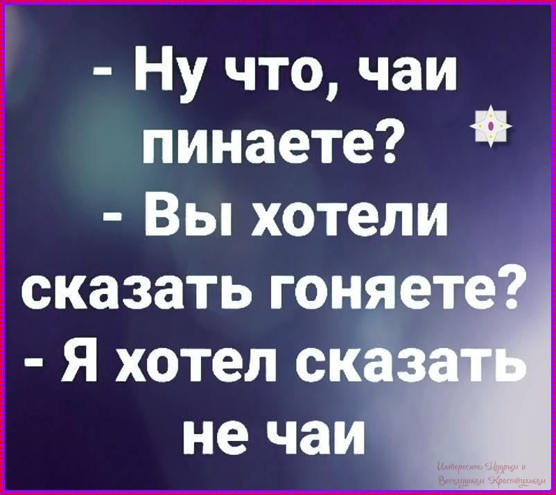 - Ну что, чаи пинаете? - Вы хотели сказать гоняете? - Я хотел сказать не чаи