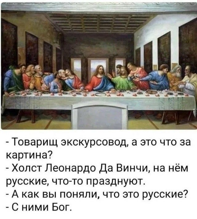 - Товарищ экскурсовод, а это что за картина?
- Холст Леонардо Да Вінчи, на нём русские, что-то празднуют.
- А как вы поняли, что это русские?
- С ними Бог.