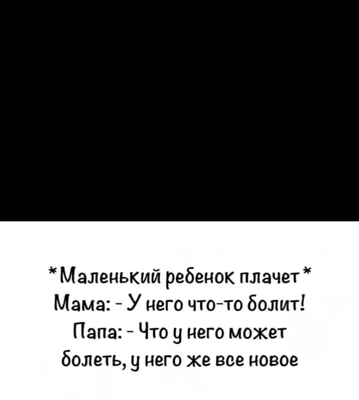 * Маленький ребенок плачет *
Мама: - У него что-то болит!
Папа: - Что у него может болеть, у него же всё новое