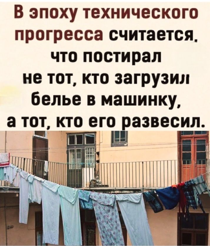 В эпоху технического прогресса считается, что постирал не тот, кто загрузил белье в машинку, а тот, кто его развесил.