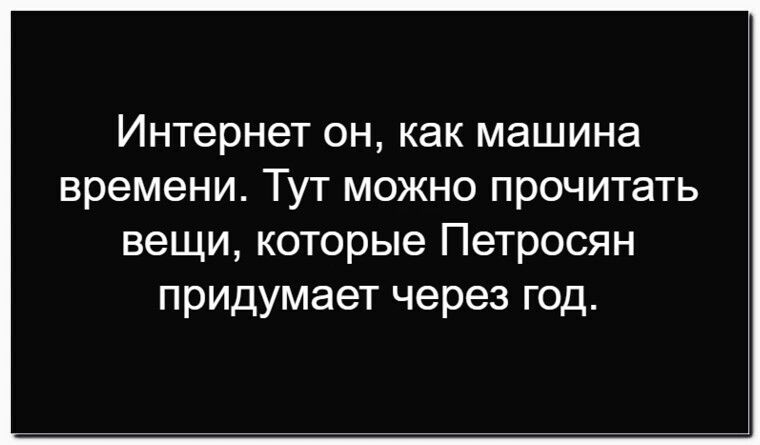 Интернет он, как машина времени. Тут можно прочитать вещи, которые Петросян придумывает через год.