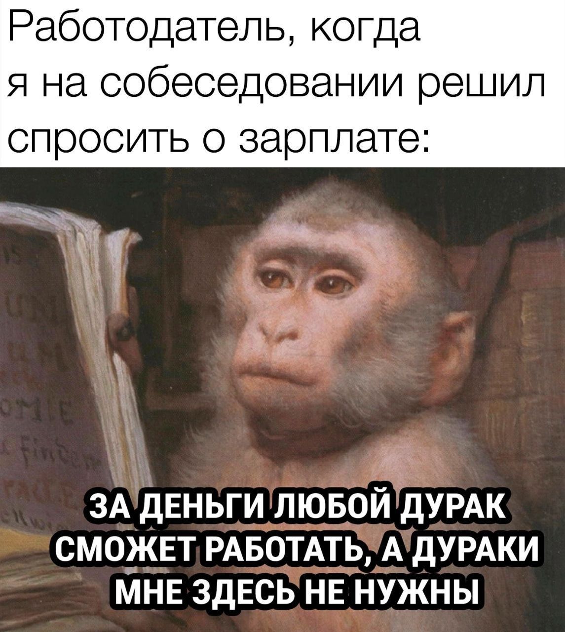 Работодатель, когда я на собеседовании решил спросить о зарплате:
ЗА ДЕНЬГИ ЛЮБОЙ ДУРАК СМОЖЕТ РАБОТАТЬ, А ДУРАКИ МНЕ ЗДЕСЬ НЕ НУЖНЫ