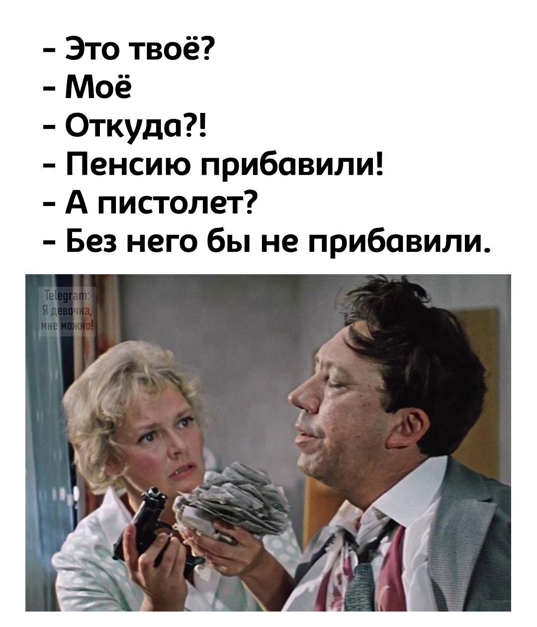 - Это твоё?
- Моё
- Откуда?!
- Пенсию прибавили!
- А пистолет?
- Без него бы не прибавили.