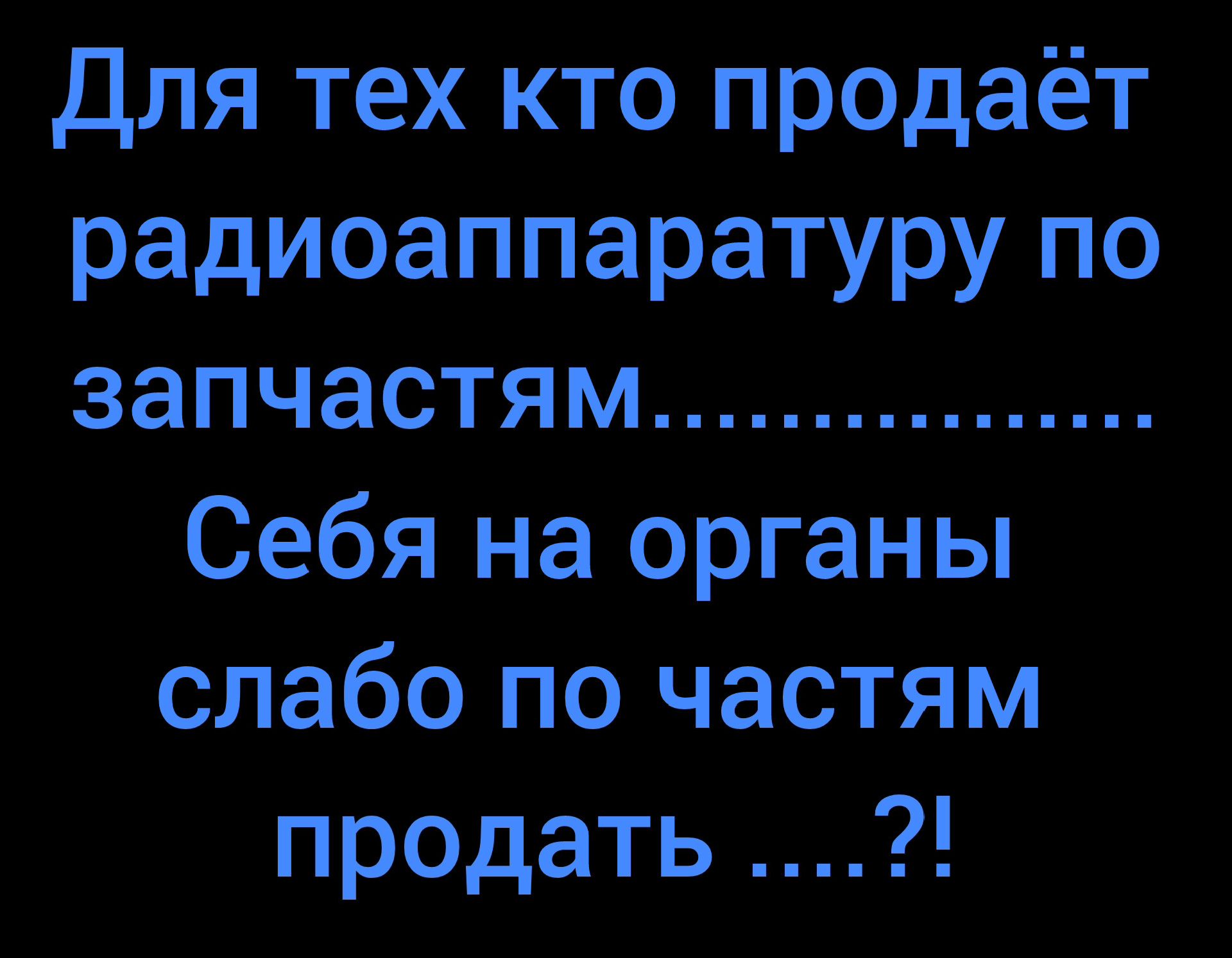 Для тех кто продаёт радиоппаратyру по запчастям............ Себя на органы слабо по частям продать ....?!