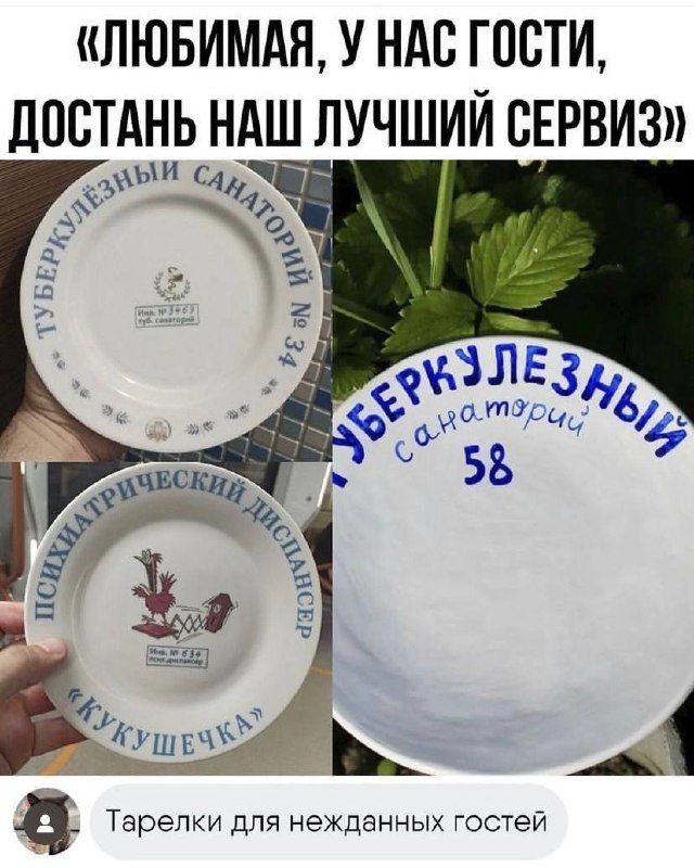 «ЛЮБИМАЯ, У НАС ГОСТИ, ДОСТАНЬ НАШ ЛУЧШИЙ СЕРВИЗ»

ТУБЕРКУЛЕЗНЫЙ САНАТОРИЙ
ПСИХИАТРИЧЕСКИЙ ДИСПАНСЕР
УБЕРКУЛЕЗНЫЙ САНАТОРИЙ 58

Тарелки для нежданных гостей