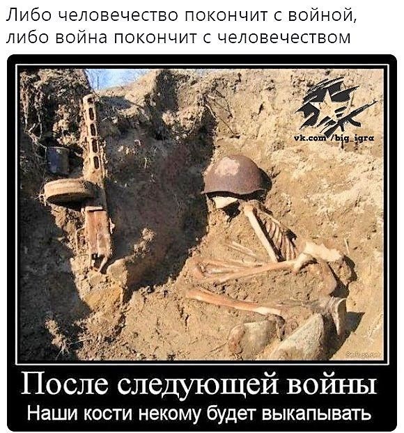 Либо человечество покончит с войной, либо война покончит с человечеством
После следующей войны
Наши кости никому будет выкопывать