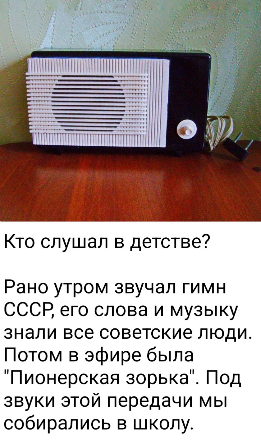 Кто слушал в детстве?\nРано утром звучал гимн СССР, его слова и музыку знали все советские люди. Потом в эфире была 