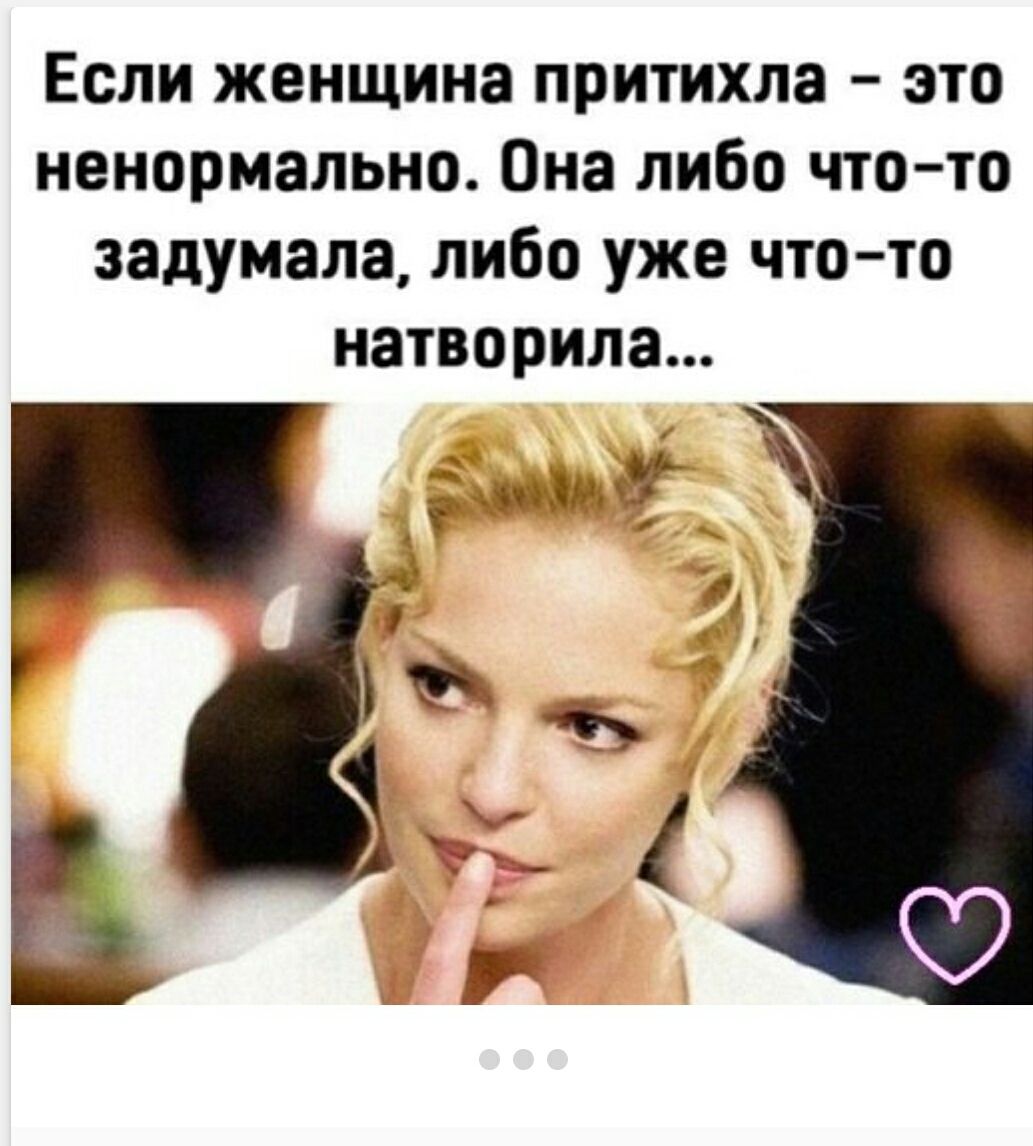 Если женщина притихла - это ненормально. Она либо что-то задумала, либо уже что-то натворила...