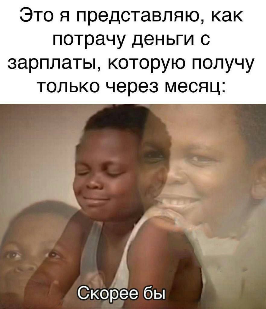 Это я представляю, как потрачу деньги с зарплаты, которую получу только через месяц: Скорее бы