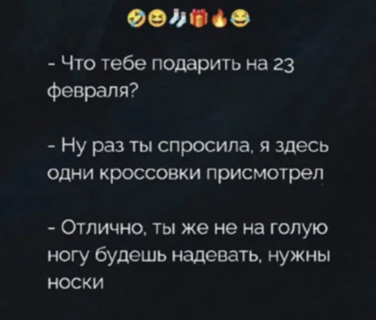 - Что тебе подарить на 23 февраля?
- Ну раз ты спросила, я здесь одни кроссовки присмотрел
- Отлично, ты же не на голую ногу будешь надевать, нужны носки