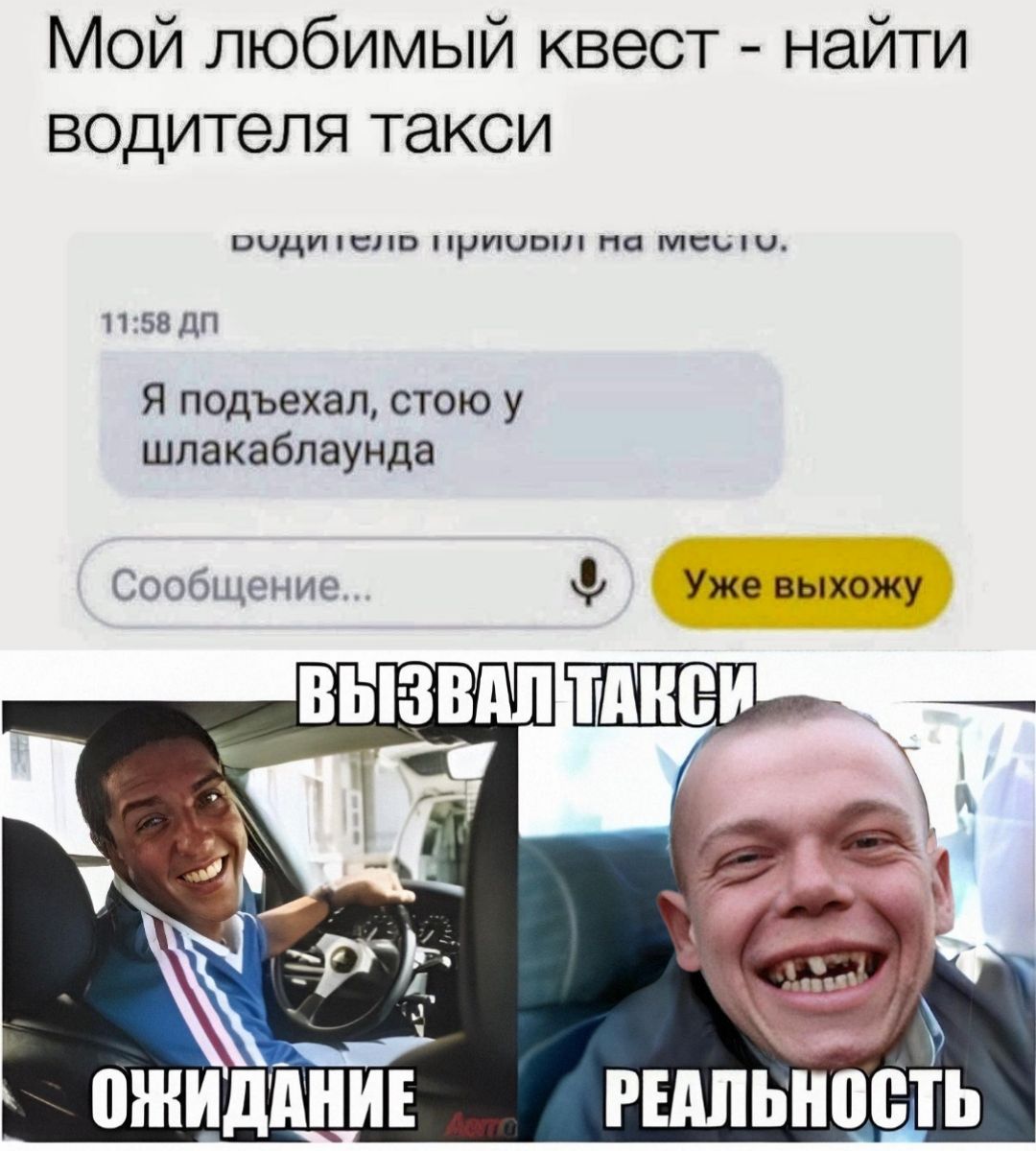 Мой любимый квест - найти водителя такси
Я подъехал, стою у шлакаблаунда
Сообщение...
Уже выхожу