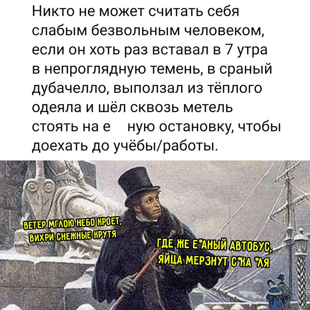 Никто не может считать себя слабым безвольным человеком, если он хоть раз вставал в 7 утра в непроглядную темень, в сраный дубачело, выползал из тёплого одеяла и шёл сквозь метель стоять на неё ную остановку, чтобы доехать до учёбы/работы.