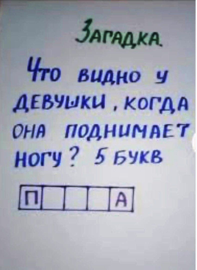 Загадка
Что видно у девушки, когда она поднимает ногу? 5 букв
[П] [_] [_] [_] [А]