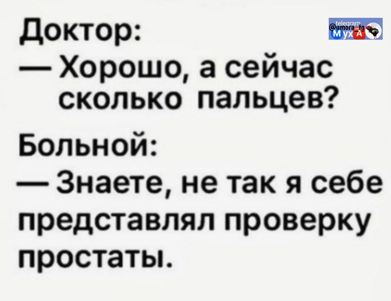 Доктор: — Хорошо, а сейчас сколько пальцев? Больной: — Знаете, не так я себе представлял проверку простаты.